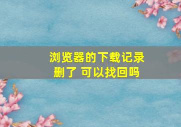 浏览器的下载记录删了 可以找回吗